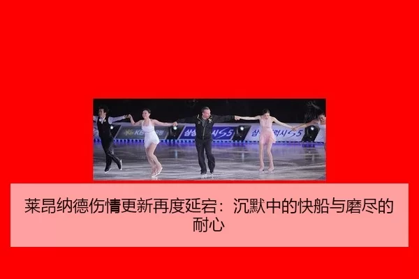 莱昂纳德伤情更新再度延宕：沉默中的快船与磨尽的耐心